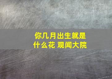 你几月出生就是什么花 观闻大院